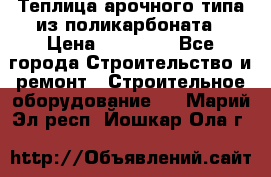 Теплица арочного типа из поликарбоната › Цена ­ 11 100 - Все города Строительство и ремонт » Строительное оборудование   . Марий Эл респ.,Йошкар-Ола г.